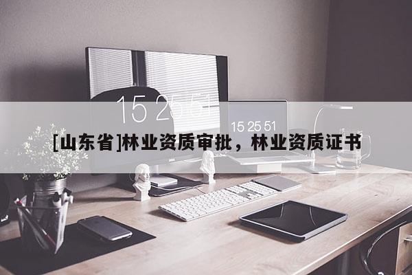 [山东省]林业资质审批，林业资质证书