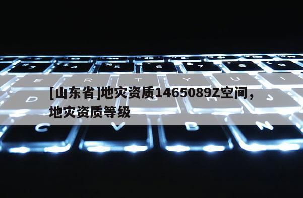 [山东省]地灾资质1465089Z空间，地灾资质等级