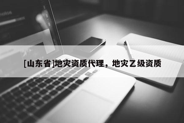 [山东省]地灾资质代理，地灾乙级资质