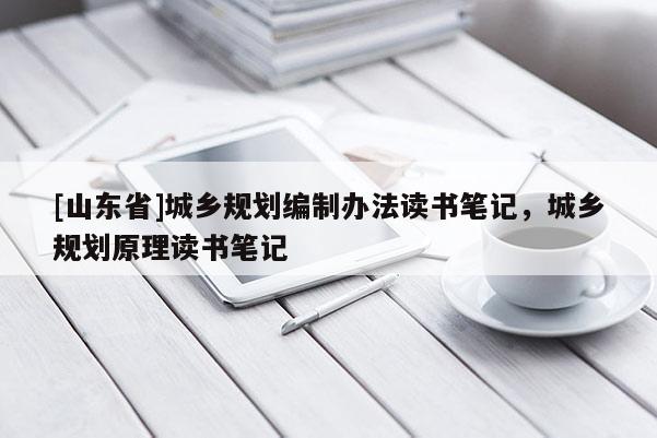 [山东省]城乡规划编制办法读书笔记，城乡规划原理读书笔记
