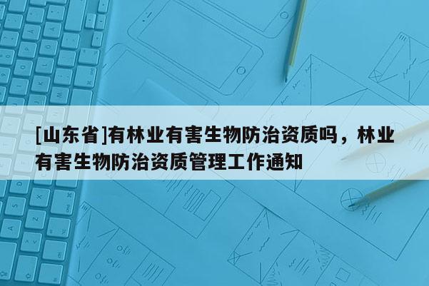 [山东省]有林业有害生物防治资质吗，林业有害生物防治资质管理工作通知