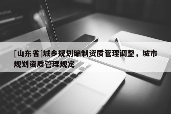 [山东省]城乡规划编制资质管理调整，城市规划资质管理规定