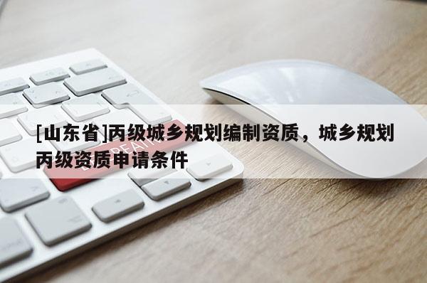 [山东省]丙级城乡规划编制资质，城乡规划丙级资质申请条件