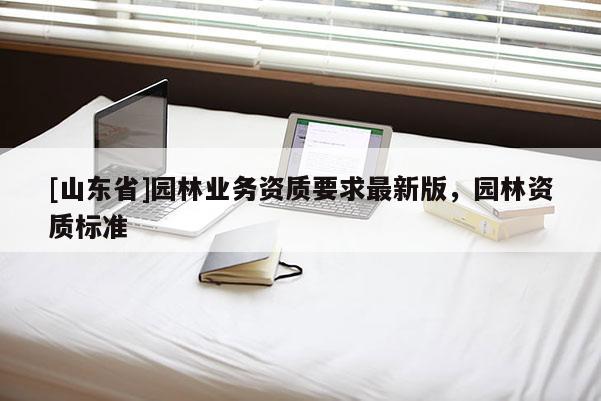 [山东省]园林业务资质要求最新版，园林资质标准