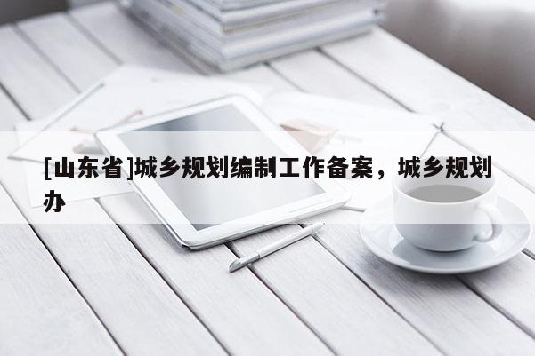 [山东省]城乡规划编制工作备案，城乡规划办