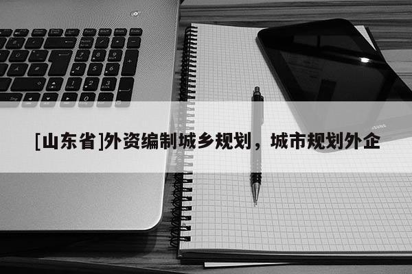 [山东省]外资编制城乡规划，城市规划外企