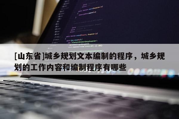 [山东省]城乡规划文本编制的程序，城乡规划的工作内容和编制程序有哪些