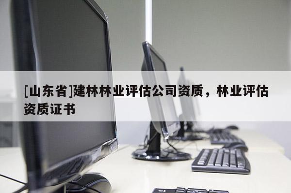 [山东省]建林林业评估公司资质，林业评估资质证书