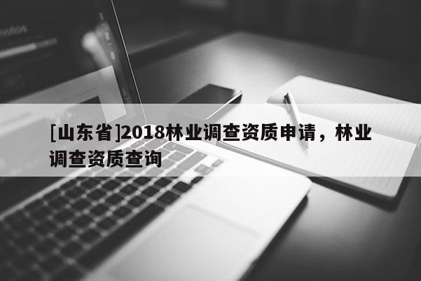 [山东省]2018林业调查资质申请，林业调查资质查询