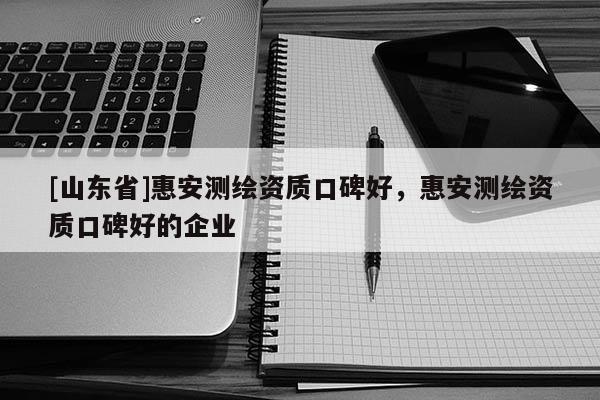 [山东省]惠安测绘资质口碑好，惠安测绘资质口碑好的企业