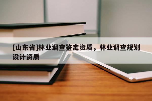 [山东省]林业调查鉴定资质，林业调查规划设计资质