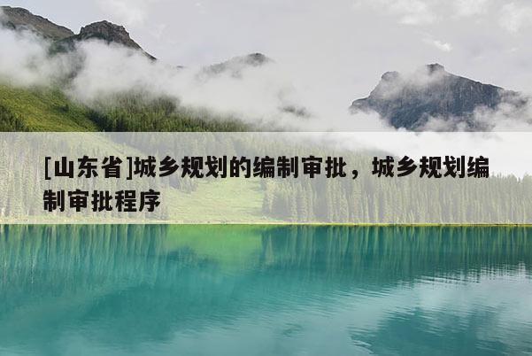 [山东省]城乡规划的编制审批，城乡规划编制审批程序