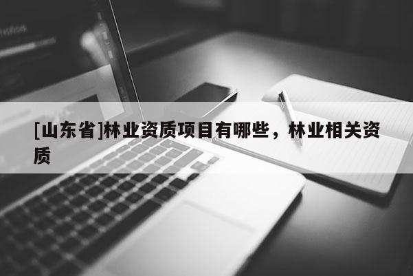[山东省]林业资质项目有哪些，林业相关资质