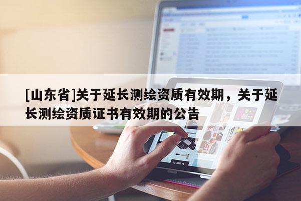 [山东省]关于延长测绘资质有效期，关于延长测绘资质证书有效期的公告