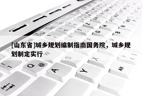 [山东省]城乡规划编制指南国务院，城乡规划制定实行