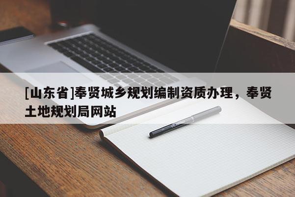 [山东省]奉贤城乡规划编制资质办理，奉贤土地规划局网站
