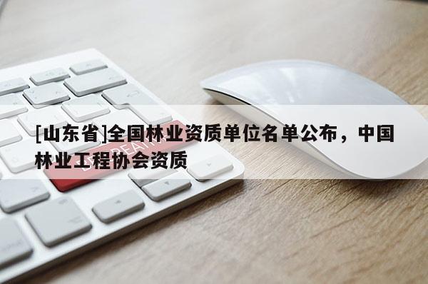 [山东省]全国林业资质单位名单公布，中国林业工程协会资质
