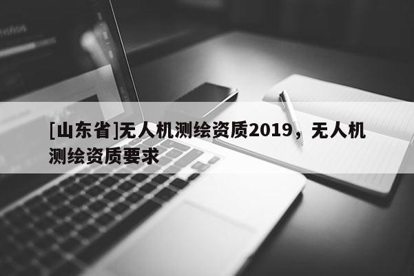 [山东省]无人机测绘资质2019，无人机测绘资质要求