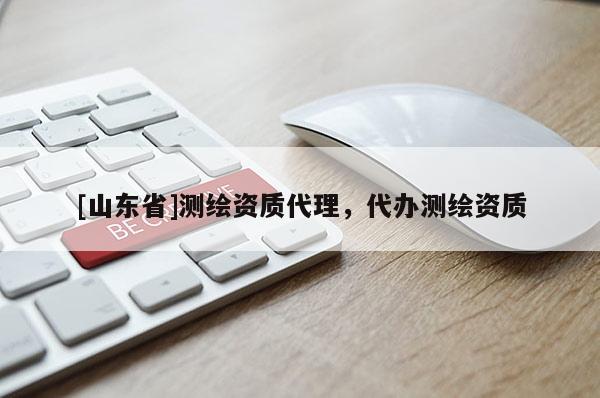 [山东省]测绘资质代理，代办测绘资质