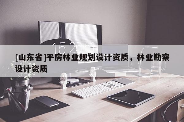 [山东省]平房林业规划设计资质，林业勘察设计资质