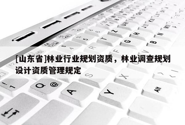 [山东省]林业行业规划资质，林业调查规划设计资质管理规定