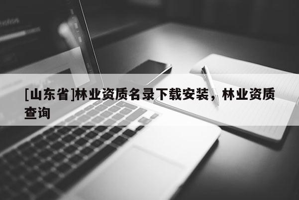 [山东省]林业资质名录下载安装，林业资质查询