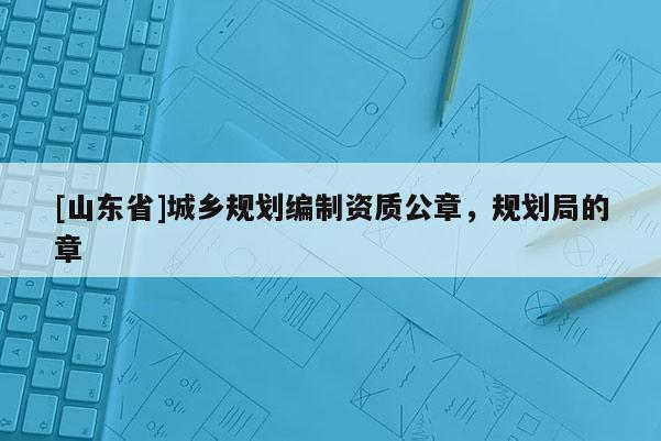 [山东省]城乡规划编制资质公章，规划局的章