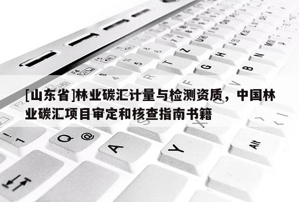 [山东省]林业碳汇计量与检测资质，中国林业碳汇项目审定和核查指南书籍