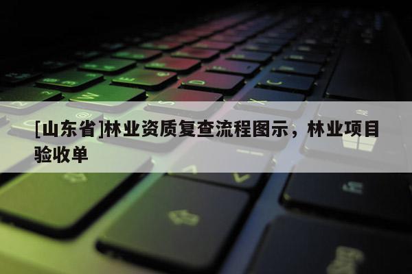 [山东省]林业资质复查流程图示，林业项目验收单