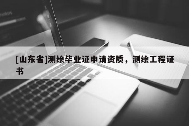 [山东省]测绘毕业证申请资质，测绘工程证书