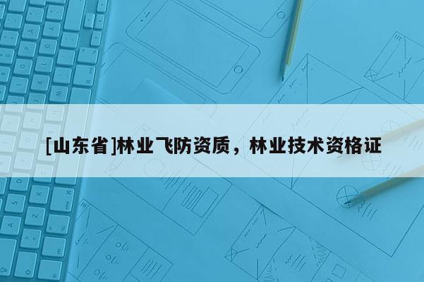 [山东省]林业飞防资质，林业技术资格证