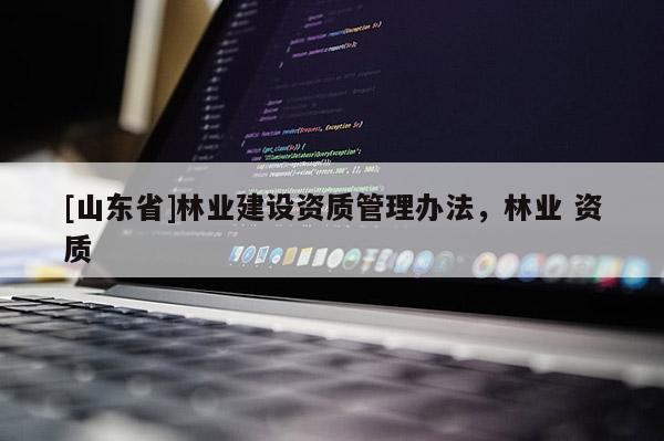 [山东省]林业建设资质管理办法，林业 资质