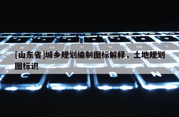 [山东省]城乡规划编制图标解释，土地规划图标识