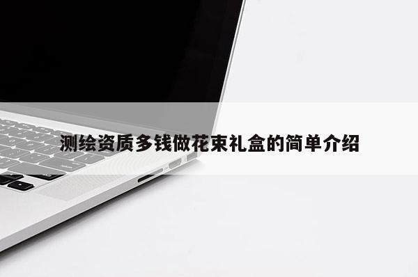 测绘资质多钱做花束礼盒的简单介绍