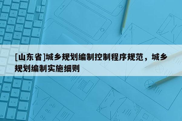 [山东省]城乡规划编制控制程序规范，城乡规划编制实施细则