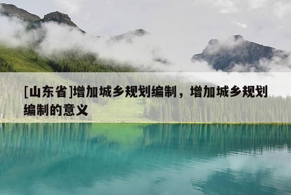 [山东省]增加城乡规划编制，增加城乡规划编制的意义