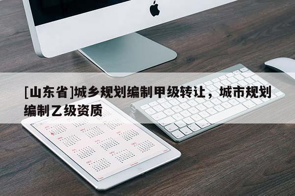 [山东省]城乡规划编制甲级转让，城市规划编制乙级资质