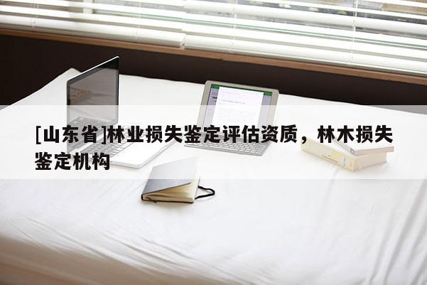 [山东省]林业损失鉴定评估资质，林木损失鉴定机构
