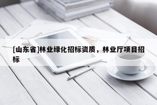 [山东省]林业绿化招标资质，林业厅项目招标