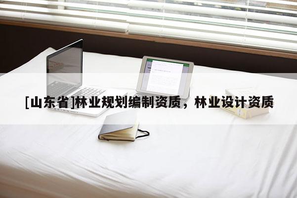 [山东省]林业规划编制资质，林业设计资质