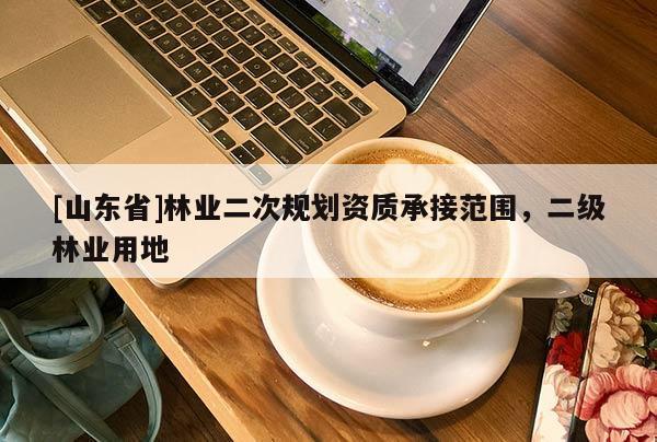 [山东省]林业二次规划资质承接范围，二级林业用地