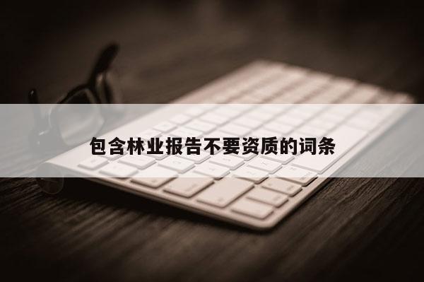 包含林业报告不要资质的词条