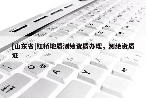 [山东省]红桥地质测绘资质办理，测绘资质证