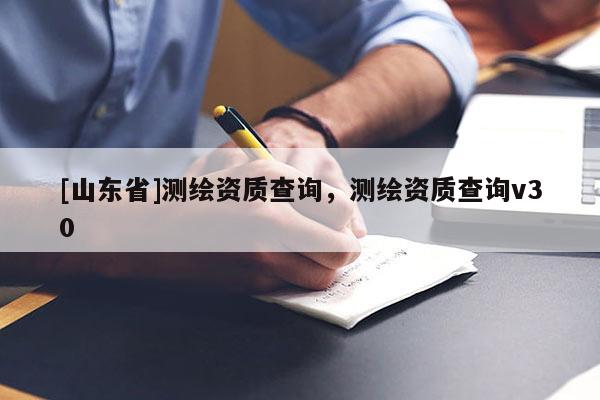 [山东省]测绘资质查询，测绘资质查询v30