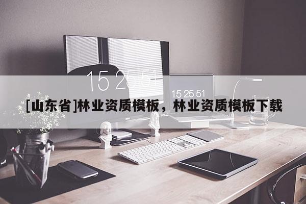 [山东省]林业资质模板，林业资质模板下载