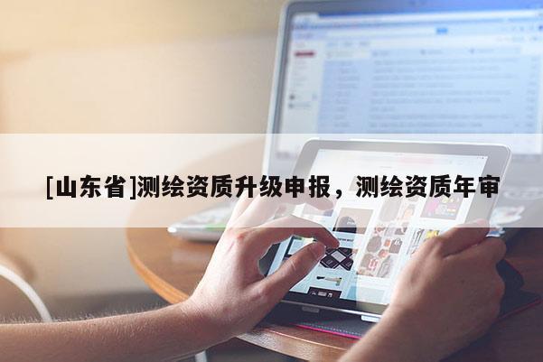 [山东省]测绘资质升级申报，测绘资质年审