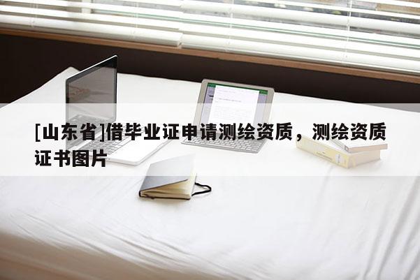 [山东省]借毕业证申请测绘资质，测绘资质证书图片