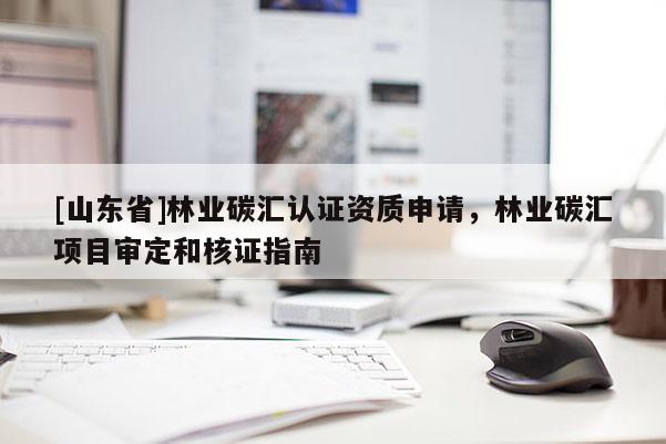 [山东省]林业碳汇认证资质申请，林业碳汇项目审定和核证指南
