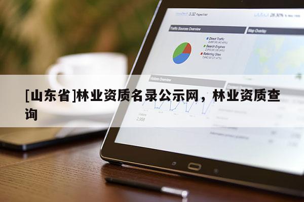 [山东省]林业资质名录公示网，林业资质查询