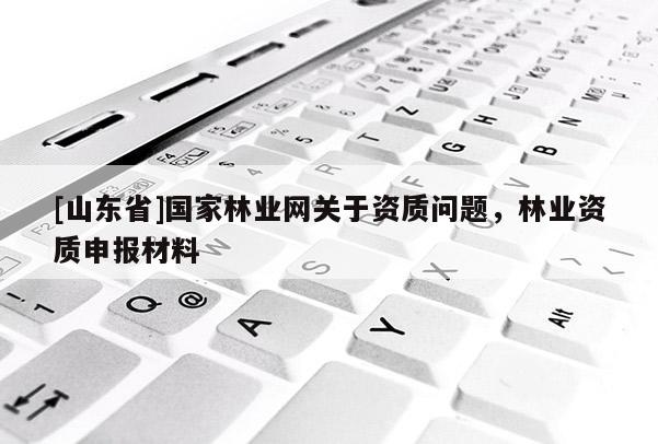 [山东省]国家林业网关于资质问题，林业资质申报材料